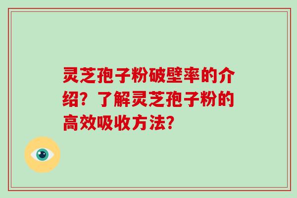 灵芝孢子粉破壁率的介绍？了解灵芝孢子粉的高效吸收方法？-第1张图片-破壁灵芝孢子粉研究指南