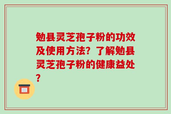 勉县灵芝孢子粉的功效及使用方法?了解勉县灵芝孢子粉的健康益处?-第1张图片-破壁灵芝孢子粉研究指南 勉县灵芝孢子粉的功效及使用方法?了解勉县灵芝孢子粉的健康益处?-第1张图片-破壁灵芝孢子粉研究指南