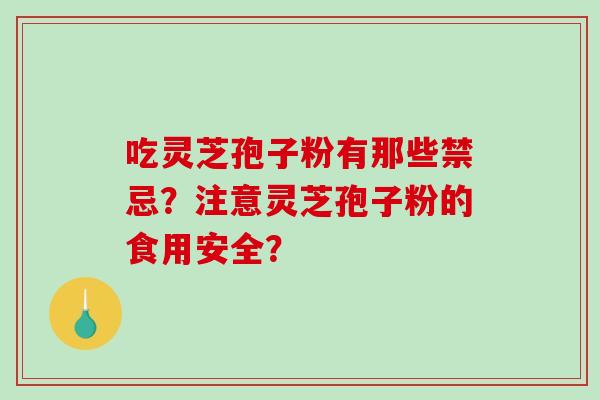 吃灵芝孢子粉有那些禁忌?注意灵芝孢子粉的食用安全?-第1张图片-破壁灵芝孢子粉研究指南 吃灵芝孢子粉有那些禁忌?注意灵芝孢子粉的食用安全?-第1张图片-破壁灵芝孢子粉研究指南