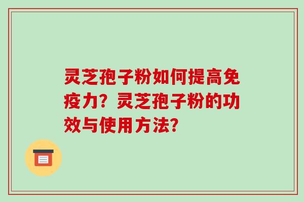 灵芝孢子粉如何提高免疫力?灵芝孢子粉的功效与使用方法?-第1张图片-破壁灵芝孢子粉研究指南 灵芝孢子粉如何提高免疫力?灵芝孢子粉的功效与使用方法?-第1张图片-破壁灵芝孢子粉研究指南