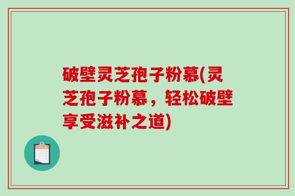 破壁灵芝孢子粉慕(灵芝孢子粉慕,轻松破壁享受滋补之道)-第1张图片-破壁灵芝孢子粉研究指南 破壁灵芝孢子粉慕(灵芝孢子粉慕,轻松破壁享受滋补之道)-第1张图片-破壁灵芝孢子粉研究指南