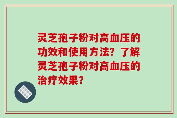 灵芝孢子粉对高血压的功效和使用方法?了解灵芝孢子粉对高血压的治疗效果?-第1张图片-破壁灵芝孢子粉研究指南 灵芝孢子粉对高血压的功效和使用方法?了解灵芝孢子粉对高血压的治疗效果?-第1张图片-破壁灵芝孢子粉研究指南