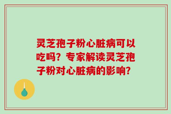灵芝孢子粉心脏病可以吃吗?专家解读灵芝孢子粉对心脏病的影响?-第1张图片-破壁灵芝孢子粉研究指南 灵芝孢子粉心脏病可以吃吗?专家解读灵芝孢子粉对心脏病的影响?-第1张图片-破壁灵芝孢子粉研究指南