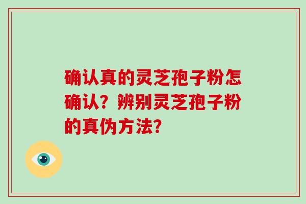 确认真的灵芝孢子粉怎确认?辨别灵芝孢子粉的真伪方法?-第1张图片-破壁灵芝孢子粉研究指南 确认真的灵芝孢子粉怎确认?辨别灵芝孢子粉的真伪方法?-第1张图片-破壁灵芝孢子粉研究指南