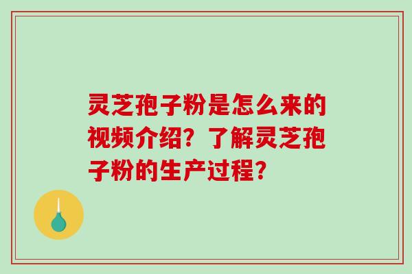 灵芝孢子粉是怎么来的视频介绍?了解灵芝孢子粉的生产过程?-第1张图片-破壁灵芝孢子粉研究指南 灵芝孢子粉是怎么来的视频介绍?了解灵芝孢子粉的生产过程?-第1张图片-破壁灵芝孢子粉研究指南