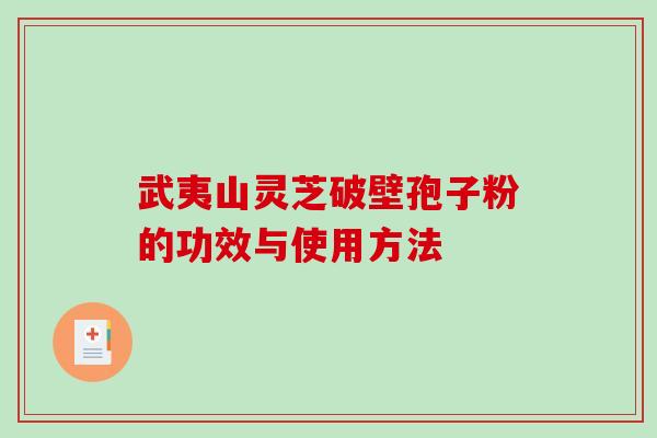 武夷山灵芝破壁孢子粉的功效与使用方法-第1张图片-破壁灵芝孢子粉研究指南