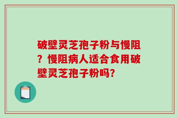 破壁灵芝孢子粉与慢阻?慢阻病人适合食用破壁灵芝孢子粉吗?-第1张图片-破壁灵芝孢子粉研究指南 破壁灵芝孢子粉与慢阻?慢阻病人适合食用破壁灵芝孢子粉吗?-第1张图片-破壁灵芝孢子粉研究指南