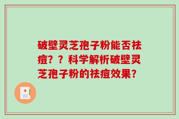 破壁灵芝孢子粉能否祛痘??科学解析破壁灵芝孢子粉的祛痘效果?-第1张图片-破壁灵芝孢子粉研究指南 破壁灵芝孢子粉能否祛痘??科学解析破壁灵芝孢子粉的祛痘效果?-第1张图片-破壁灵芝孢子粉研究指南