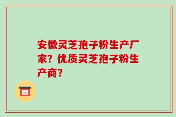 安徽灵芝孢子粉生产厂家?优质灵芝孢子粉生产商?-第1张图片-破壁灵芝孢子粉研究指南 安徽灵芝孢子粉生产厂家?优质灵芝孢子粉生产商?-第1张图片-破壁灵芝孢子粉研究指南