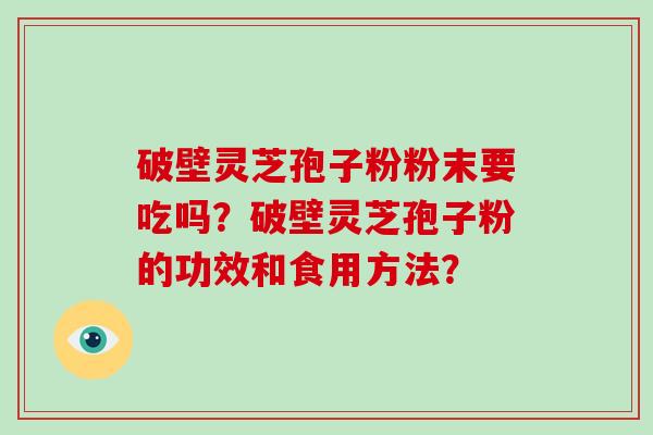 破壁灵芝孢子粉粉末要吃吗?破壁灵芝孢子粉的功效和食用方法?-第1张图片-破壁灵芝孢子粉研究指南 破壁灵芝孢子粉粉末要吃吗?破壁灵芝孢子粉的功效和食用方法?-第1张图片-破壁灵芝孢子粉研究指南