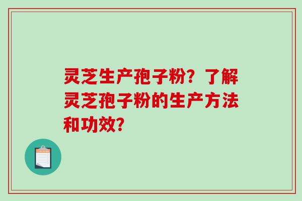 灵芝生产孢子粉?了解灵芝孢子粉的生产方法和功效?-第1张图片-破壁灵芝孢子粉研究指南 灵芝生产孢子粉?了解灵芝孢子粉的生产方法和功效?-第1张图片-破壁灵芝孢子粉研究指南