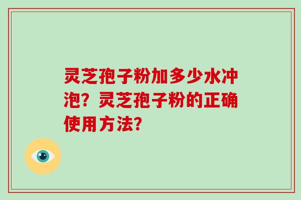 灵芝孢子粉加多少水冲泡?灵芝孢子粉的正确使用方法?-第1张图片-破壁灵芝孢子粉研究指南 灵芝孢子粉加多少水冲泡?灵芝孢子粉的正确使用方法?-第1张图片-破壁灵芝孢子粉研究指南
