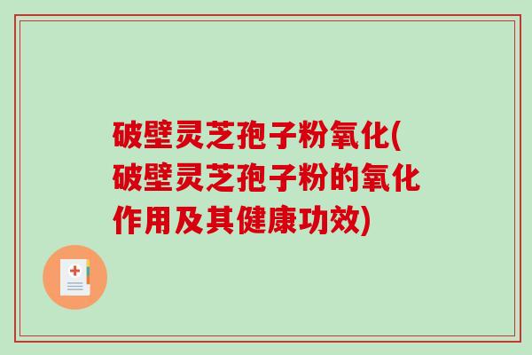 破壁灵芝孢子粉氧化(破壁灵芝孢子粉的氧化作用及其健康功效)-第1张图片-破壁灵芝孢子粉研究指南 破壁灵芝孢子粉氧化(破壁灵芝孢子粉的氧化作用及其健康功效)-第1张图片-破壁灵芝孢子粉研究指南