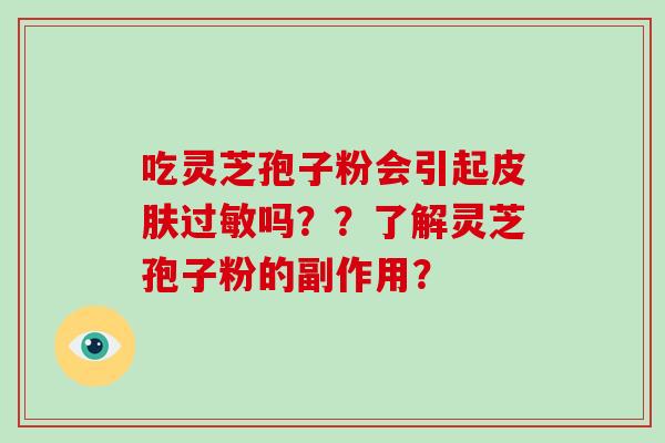 吃灵芝孢子粉会引起皮肤过敏吗??了解灵芝孢子粉的副作用?-第1张图片-破壁灵芝孢子粉研究指南 吃灵芝孢子粉会引起皮肤过敏吗??了解灵芝孢子粉的副作用?-第1张图片-破壁灵芝孢子粉研究指南