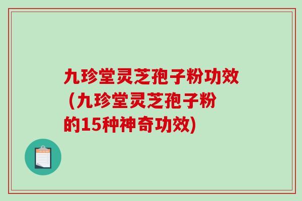 九珍堂灵芝孢子粉功效 (九珍堂灵芝孢子粉的15种神奇功效)-第1张图片-破壁灵芝孢子粉研究指南