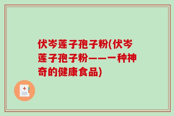 伏岑莲子孢子粉(伏岑莲子孢子粉——一种神奇的健康食品)-第1张图片-破壁灵芝孢子粉研究指南