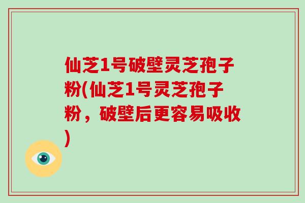 仙芝1号破壁灵芝孢子粉(仙芝1号灵芝孢子粉,破壁后更容易吸收)-第1张图片-破壁灵芝孢子粉研究指南 仙芝1号破壁灵芝孢子粉(仙芝1号灵芝孢子粉,破壁后更容易吸收)-第1张图片-破壁灵芝孢子粉研究指南