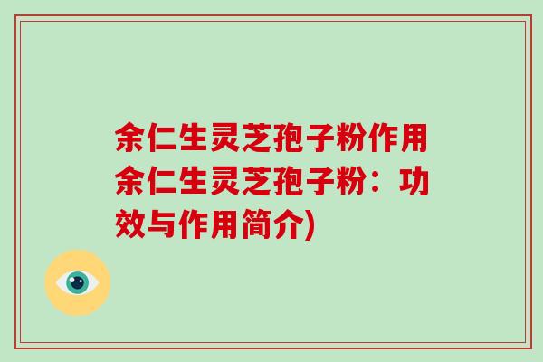 余仁生灵芝孢子粉作用余仁生灵芝孢子粉:功效与作用简介)-第1张图片-破壁灵芝孢子粉研究指南 余仁生灵芝孢子粉作用余仁生灵芝孢子粉:功效与作用简介)-第1张图片-破壁灵芝孢子粉研究指南
