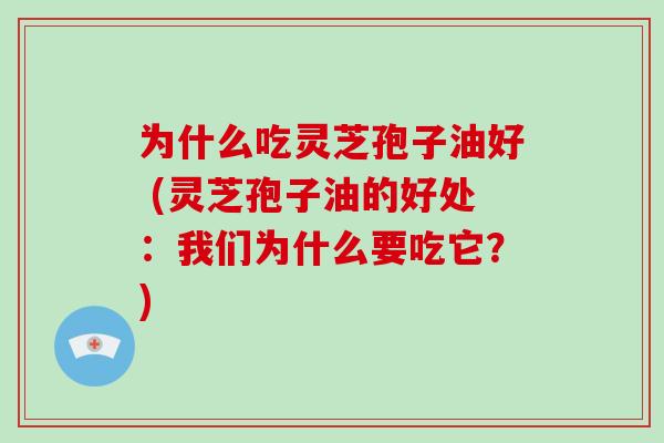 为什么吃灵芝孢子油好 (灵芝孢子油的好处:我们为什么要吃它?)-第1张图片-破壁灵芝孢子粉研究指南 为什么吃灵芝孢子油好 (灵芝孢子油的好处:我们为什么要吃它?)-第1张图片-破壁灵芝孢子粉研究指南
