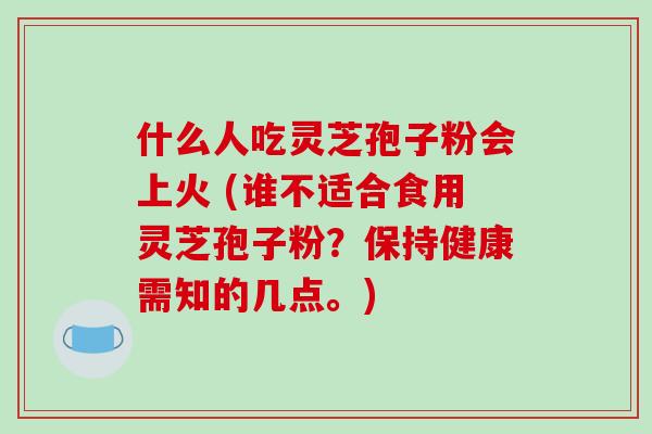 什么人吃灵芝孢子粉会上火 (谁不适合食用灵芝孢子粉?保持健康需知的几点。)-第1张图片-破壁灵芝孢子粉研究指南 什么人吃灵芝孢子粉会上火 (谁不适合食用灵芝孢子粉?保持健康需知的几点。)-第1张图片-破壁灵芝孢子粉研究指南