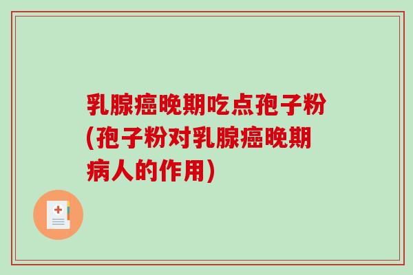 乳腺癌晚期吃点孢子粉(孢子粉对乳腺癌晚期病人的作用)-第1张图片-破壁灵芝孢子粉研究指南 乳腺癌晚期吃点孢子粉(孢子粉对乳腺癌晚期病人的作用)-第1张图片-破壁灵芝孢子粉研究指南