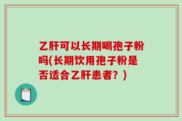 乙肝可以长期喝孢子粉吗(长期饮用孢子粉是否适合乙肝患者?)-第1张图片-破壁灵芝孢子粉研究指南 乙肝可以长期喝孢子粉吗(长期饮用孢子粉是否适合乙肝患者?)-第1张图片-破壁灵芝孢子粉研究指南