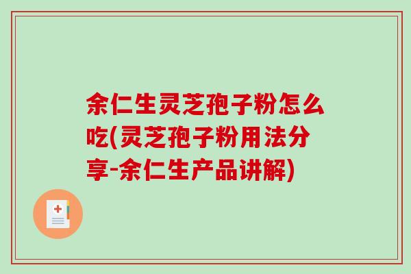 余仁生灵芝孢子粉怎么吃(灵芝孢子粉用法分享-余仁生产品讲解)-第1张图片-破壁灵芝孢子粉研究指南 余仁生灵芝孢子粉怎么吃(灵芝孢子粉用法分享-余仁生产品讲解)-第1张图片-破壁灵芝孢子粉研究指南