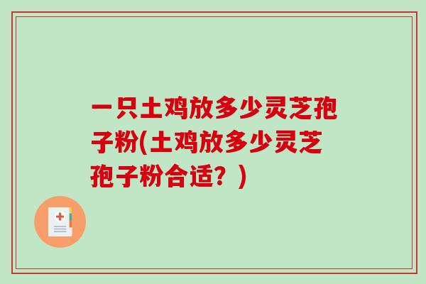 一只土鸡放多少灵芝孢子粉(土鸡放多少灵芝孢子粉合适?)-第1张图片-破壁灵芝孢子粉研究指南 一只土鸡放多少灵芝孢子粉(土鸡放多少灵芝孢子粉合适?)-第1张图片-破壁灵芝孢子粉研究指南