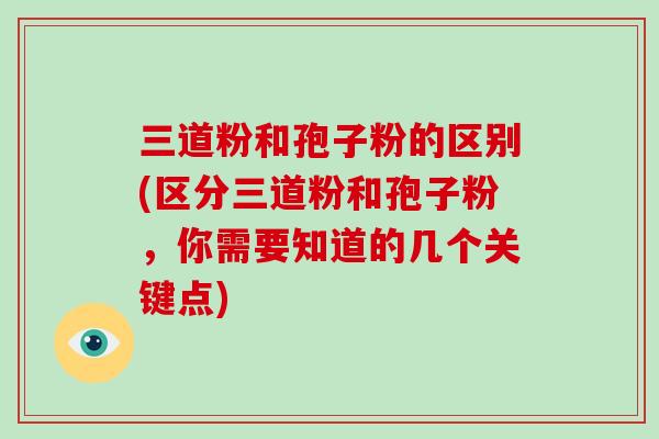 三道粉和孢子粉的区别(区分三道粉和孢子粉,你需要知道的几个关键点)-第1张图片-破壁灵芝孢子粉研究指南 三道粉和孢子粉的区别(区分三道粉和孢子粉,你需要知道的几个关键点)-第1张图片-破壁灵芝孢子粉研究指南