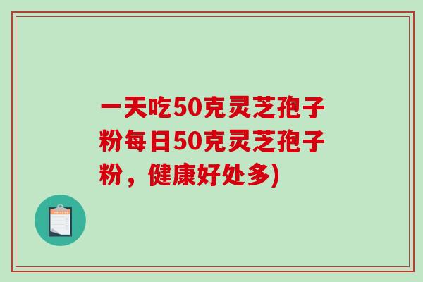 一天吃50克灵芝孢子粉每日50克灵芝孢子粉,健康好处多)-第1张图片-破壁灵芝孢子粉研究指南 一天吃50克灵芝孢子粉每日50克灵芝孢子粉,健康好处多)-第1张图片-破壁灵芝孢子粉研究指南