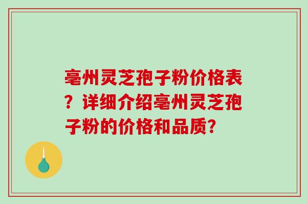 亳州灵芝孢子粉价格表?详细介绍亳州灵芝孢子粉的价格和品质?-第1张图片-破壁灵芝孢子粉研究指南 亳州灵芝孢子粉价格表?详细介绍亳州灵芝孢子粉的价格和品质?-第1张图片-破壁灵芝孢子粉研究指南