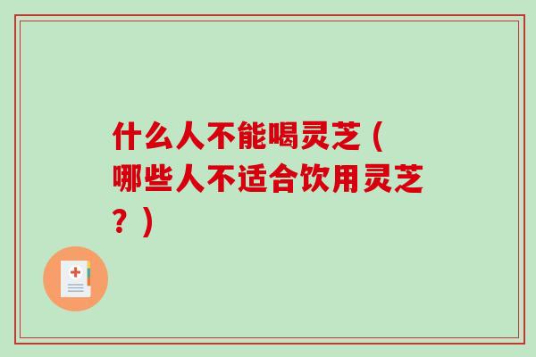 什么人不能喝灵芝 (哪些人不适合饮用灵芝?)-第1张图片-破壁灵芝孢子粉研究指南 什么人不能喝灵芝 (哪些人不适合饮用灵芝?)-第1张图片-破壁灵芝孢子粉研究指南