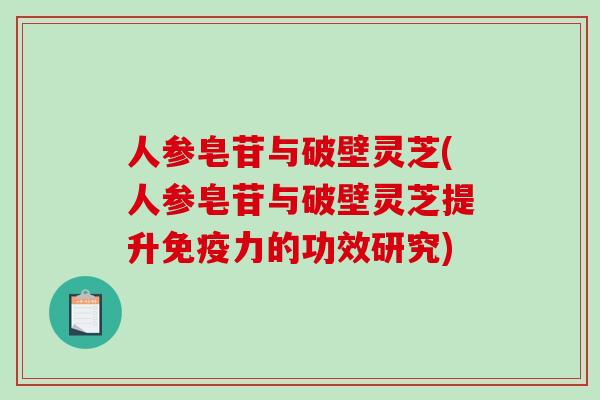 人参皂苷与破壁灵芝(人参皂苷与破壁灵芝提升免疫力的功效研究)-第1张图片-破壁灵芝孢子粉研究指南