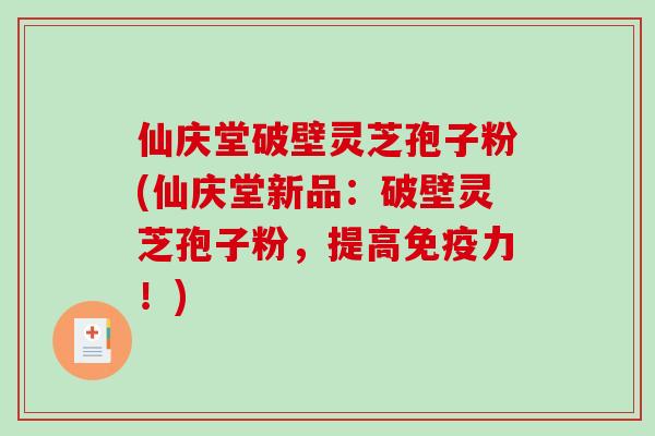 仙庆堂破壁灵芝孢子粉(仙庆堂新品：破壁灵芝孢子粉，提高免疫力！)-第1张图片-破壁灵芝孢子粉研究指南