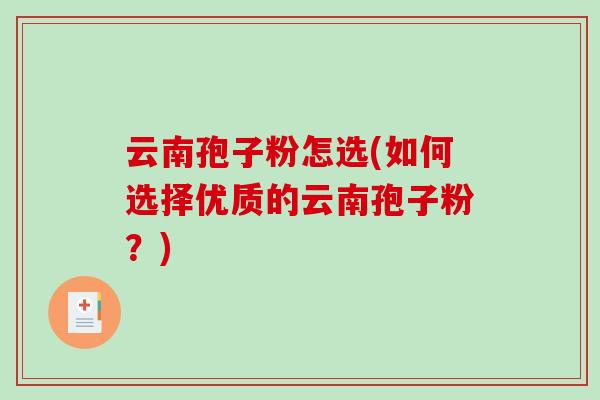 云南孢子粉怎选(如何选择优质的云南孢子粉?)-第1张图片-破壁灵芝孢子粉研究指南 云南孢子粉怎选(如何选择优质的云南孢子粉?)-第1张图片-破壁灵芝孢子粉研究指南