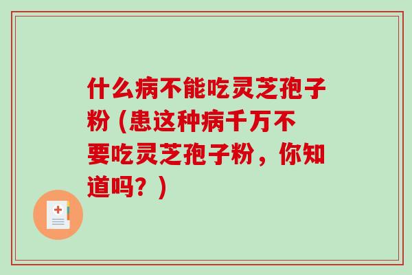 什么病不能吃灵芝孢子粉 (患这种病千万不要吃灵芝孢子粉,你知道吗?)-第1张图片-破壁灵芝孢子粉研究指南 什么病不能吃灵芝孢子粉 (患这种病千万不要吃灵芝孢子粉,你知道吗?)-第1张图片-破壁灵芝孢子粉研究指南