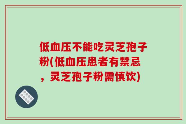 低血压不能吃灵芝孢子粉(低血压患者有禁忌,灵芝孢子粉需慎饮)-第1张图片-破壁灵芝孢子粉研究指南 低血压不能吃灵芝孢子粉(低血压患者有禁忌,灵芝孢子粉需慎饮)-第1张图片-破壁灵芝孢子粉研究指南