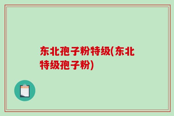 东北孢子粉特级(东北特级孢子粉)-第1张图片-破壁灵芝孢子粉研究指南 东北孢子粉特级(东北特级孢子粉)-第1张图片-破壁灵芝孢子粉研究指南