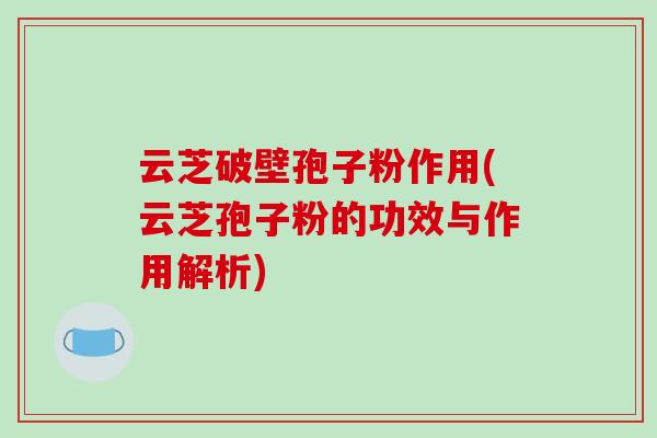 云芝破壁孢子粉作用(云芝孢子粉的功效与作用解析)-第1张图片-破壁灵芝孢子粉研究指南 云芝破壁孢子粉作用(云芝孢子粉的功效与作用解析)-第1张图片-破壁灵芝孢子粉研究指南