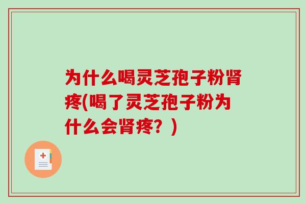 为什么喝灵芝孢子粉肾疼(喝了灵芝孢子粉为什么会肾疼?)-第1张图片-破壁灵芝孢子粉研究指南 为什么喝灵芝孢子粉肾疼(喝了灵芝孢子粉为什么会肾疼?)-第1张图片-破壁灵芝孢子粉研究指南