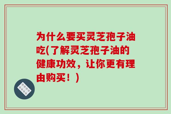 为什么要买灵芝孢子油吃(了解灵芝孢子油的健康功效，让你更有理由购买！)-第1张图片-破壁灵芝孢子粉研究指南
