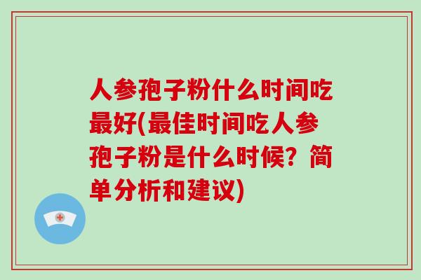 人参孢子粉什么时间吃最好(最佳时间吃人参孢子粉是什么时候?简单分析和建议)-第1张图片-破壁灵芝孢子粉研究指南 人参孢子粉什么时间吃最好(最佳时间吃人参孢子粉是什么时候?简单分析和建议)-第1张图片-破壁灵芝孢子粉研究指南