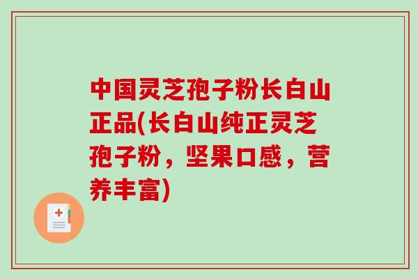中国灵芝孢子粉长白山正品(长白山纯正灵芝孢子粉,坚果口感,营养丰富)-第1张图片-破壁灵芝孢子粉研究指南 中国灵芝孢子粉长白山正品(长白山纯正灵芝孢子粉,坚果口感,营养丰富)-第1张图片-破壁灵芝孢子粉研究指南
