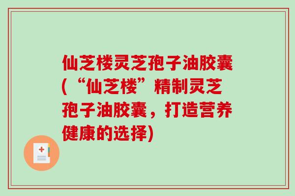 仙芝楼灵芝孢子油胶囊(“仙芝楼”精制灵芝孢子油胶囊,打造营养健康的选择)-第1张图片-破壁灵芝孢子粉研究指南 仙芝楼灵芝孢子油胶囊(“仙芝楼”精制灵芝孢子油胶囊,打造营养健康的选择)-第1张图片-破壁灵芝孢子粉研究指南