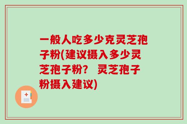 一般人吃多少克灵芝孢子粉(建议摄入多少灵芝孢子粉? 灵芝孢子粉摄入建议)-第1张图片-破壁灵芝孢子粉研究指南 一般人吃多少克灵芝孢子粉(建议摄入多少灵芝孢子粉? 灵芝孢子粉摄入建议)-第1张图片-破壁灵芝孢子粉研究指南