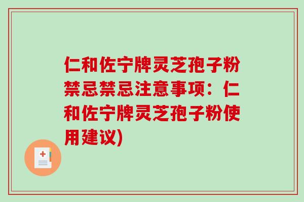 仁和佐宁牌灵芝孢子粉禁忌禁忌注意事项:仁和佐宁牌灵芝孢子粉使用建议)-第1张图片-破壁灵芝孢子粉研究指南 仁和佐宁牌灵芝孢子粉禁忌禁忌注意事项:仁和佐宁牌灵芝孢子粉使用建议)-第1张图片-破壁灵芝孢子粉研究指南