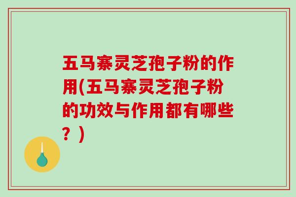 五马寨灵芝孢子粉的作用(五马寨灵芝孢子粉的功效与作用都有哪些?)-第1张图片-破壁灵芝孢子粉研究指南 五马寨灵芝孢子粉的作用(五马寨灵芝孢子粉的功效与作用都有哪些?)-第1张图片-破壁灵芝孢子粉研究指南