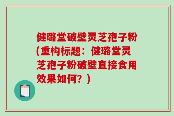 健璐堂破壁灵芝孢子粉(重构标题:健璐堂灵芝孢子粉破壁直接食用效果如何?)-第1张图片-破壁灵芝孢子粉研究指南 健璐堂破壁灵芝孢子粉(重构标题:健璐堂灵芝孢子粉破壁直接食用效果如何?)-第1张图片-破壁灵芝孢子粉研究指南