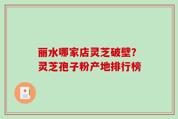 丽水哪家店灵芝破壁?灵芝孢子粉产地排行榜-第1张图片-破壁灵芝孢子粉研究指南 丽水哪家店灵芝破壁?灵芝孢子粉产地排行榜-第1张图片-破壁灵芝孢子粉研究指南