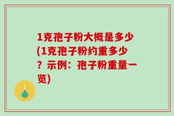 1克孢子粉大概是多少(1克孢子粉约重多少?示例:孢子粉重量一览)-第1张图片-破壁灵芝孢子粉研究指南 1克孢子粉大概是多少(1克孢子粉约重多少?示例:孢子粉重量一览)-第1张图片-破壁灵芝孢子粉研究指南